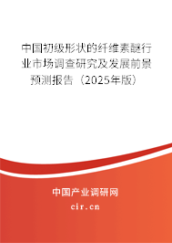 中國(guó)初級(jí)形狀的纖維素醚行業(yè)市場(chǎng)調(diào)查研究及發(fā)展前景預(yù)測(cè)報(bào)告（2025年版）