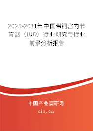 2025-2031年中國(guó)帶銅宮內(nèi)節(jié)育器（IUD）行業(yè)研究與行業(yè)前景分析報(bào)告