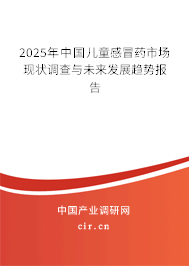 2025年中國兒童感冒藥市場現(xiàn)狀調(diào)查與未來發(fā)展趨勢報(bào)告