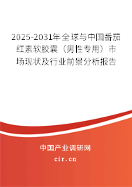 2025-2031年全球與中國番茄紅素軟膠囊（男性專用）市場現(xiàn)狀及行業(yè)前景分析報告