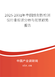 2025-2031年中國放射性檢測儀行業(yè)現(xiàn)狀分析與前景趨勢報告