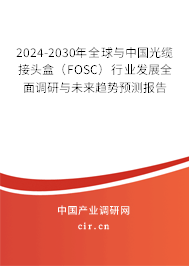 2024-2030年全球與中國光纜接頭盒（FOSC）行業(yè)發(fā)展全面調(diào)研與未來趨勢預測報告