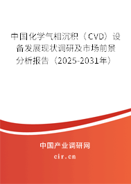 中國化學氣相沉積（CVD）設(shè)備發(fā)展現(xiàn)狀調(diào)研及市場前景分析報告（2025-2031年）