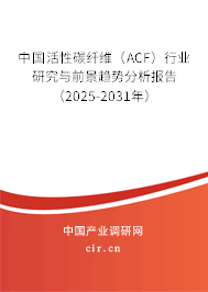 中國活性碳纖維（ACF）行業(yè)研究與前景趨勢分析報告（2025-2031年）