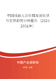 中國機器人齒輪箱發(fā)展現(xiàn)狀與前景趨勢分析報告（2025-2031年）
