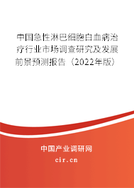 中國急性淋巴細胞白血病治療行業(yè)市場調(diào)查研究及發(fā)展前景預測報告（2022年版）