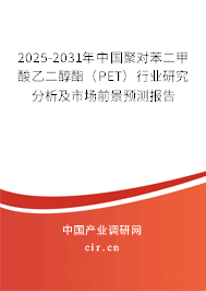 2025-2031年中國聚對苯二甲酸乙二醇酯（PET）行業(yè)研究分析及市場前景預(yù)測報(bào)告