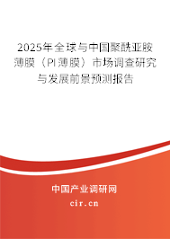 2025年全球與中國聚酰亞胺薄膜（PI薄膜）市場調查研究與發(fā)展前景預測報告