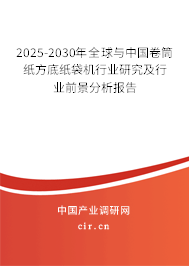2025-2030年全球與中國(guó)卷筒紙方底紙袋機(jī)行業(yè)研究及行業(yè)前景分析報(bào)告