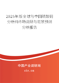 2025年版全球與中國硫酸銅分析純市場調(diào)研與前景預測分析報告