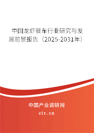 中國龍蝦餐車行業(yè)研究與發(fā)展前景報(bào)告（2025-2031年）
