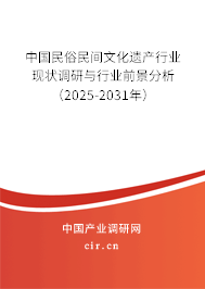 中國民俗民間文化遺產行業(yè)現狀調研與行業(yè)前景分析（2025-2031年）