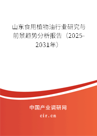 山東食用植物油行業(yè)研究與前景趨勢分析報(bào)告（2025-2031年）