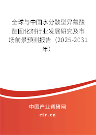 全球與中國水分散型異氰酸酯固化劑行業(yè)發(fā)展研究及市場前景預測報告（2025-2031年）