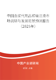 中國(guó)血漿代用品和輸注液市場(chǎng)調(diào)研與發(fā)展前景預(yù)測(cè)報(bào)告（2025年）