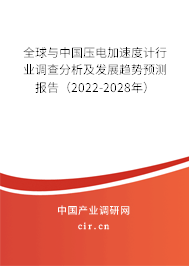 全球與中國壓電加速度計行業(yè)調(diào)查分析及發(fā)展趨勢預(yù)測報告（2022-2028年）