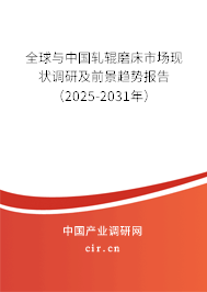 全球與中國軋輥磨床市場現(xiàn)狀調研及前景趨勢報告（2025-2031年）
