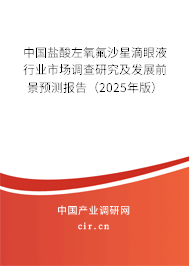 中國鹽酸左氧氟沙星滴眼液行業(yè)市場調(diào)查研究及發(fā)展前景預(yù)測報(bào)告（2024年版）