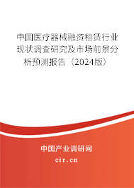 中國(guó)醫(yī)療器械融資租賃行業(yè)現(xiàn)狀調(diào)查研究及市場(chǎng)前景分析預(yù)測(cè)報(bào)告（2024版）