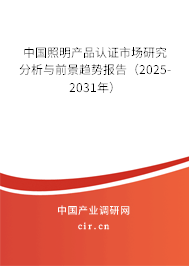 中國(guó)照明產(chǎn)品認(rèn)證市場(chǎng)研究分析與前景趨勢(shì)報(bào)告（2025-2031年）