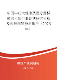中國(guó)中藥大健康及醫(yī)療器械融資租賃行業(yè)現(xiàn)狀研究分析及市場(chǎng)前景預(yù)測(cè)報(bào)告（2025年）