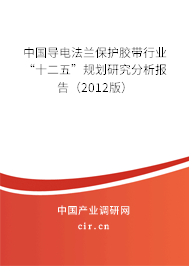 中國導(dǎo)電法蘭保護(hù)膠帶行業(yè)“十二五”規(guī)劃研究分析報告（2012版）
