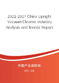 2021-2027 China Upright Vacuum Cleaner Industry Analysis and Trends Report