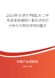 2025年全球與中國2,4-二甲氧基苯基硼酸行業(yè)現(xiàn)狀研究分析與市場前景預(yù)測報告