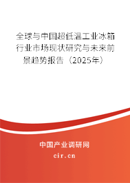全球與中國超低溫工業(yè)冰箱行業(yè)市場現(xiàn)狀研究與未來前景趨勢報告（2025年）