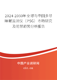 2024-2030年全球與中國(guó)多導(dǎo)睡眠監(jiān)測(cè)儀（PSG）市場(chǎng)研究及前景趨勢(shì)分析報(bào)告
