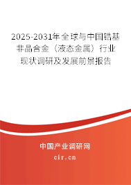 2025-2031年全球與中國(guó)鋯基非晶合金（液態(tài)金屬）行業(yè)現(xiàn)狀調(diào)研及發(fā)展前景報(bào)告