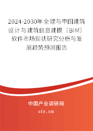 2024-2030年全球與中國建筑設(shè)計與建筑信息建模（BIM）軟件市場現(xiàn)狀研究分析與發(fā)展趨勢預(yù)測報告