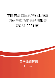 中國抗高血壓藥物行業(yè)發(fā)展調(diào)研與市場前景預(yù)測報告（2025-2031年）
