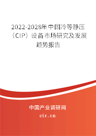 2022-2028年中國冷等靜壓（CIP）設備市場研究及發(fā)展趨勢報告