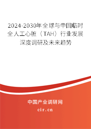 2024-2030年全球與中國(guó)臨時(shí)全人工心臟（TAH）行業(yè)發(fā)展深度調(diào)研及未來(lái)趨勢(shì)