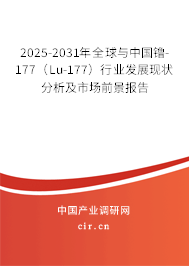 2025-2031年全球與中國(guó)镥-177（Lu-177）行業(yè)發(fā)展現(xiàn)狀分析及市場(chǎng)前景報(bào)告