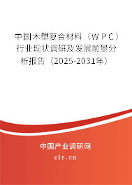 中國木塑復(fù)合材料（WPC）行業(yè)現(xiàn)狀調(diào)研及發(fā)展前景分析報告（2025-2031年）
