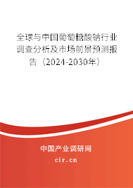 全球與中國(guó)葡萄糖酸鈉行業(yè)調(diào)查分析及市場(chǎng)前景預(yù)測(cè)報(bào)告（2024-2030年）