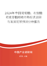 2024年中國葡萄糖、右旋糖和麥芽糖糊精市場現(xiàn)狀調(diào)研與發(fā)展前景預(yù)測分析報告