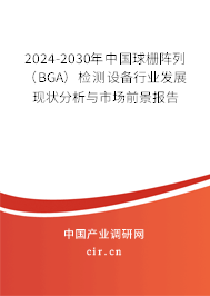 2024-2030年中國(guó)球柵陣列（BGA）檢測(cè)設(shè)備行業(yè)發(fā)展現(xiàn)狀分析與市場(chǎng)前景報(bào)告