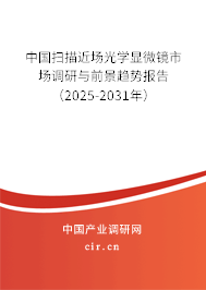 中國掃描近場光學顯微鏡市場調(diào)研與前景趨勢報告（2025-2031年）