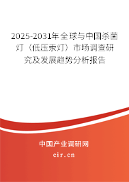 2025-2031年全球與中國殺菌燈（低壓汞燈）市場調(diào)查研究及發(fā)展趨勢分析報告