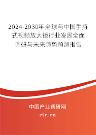 2024-2030年全球與中國手持式視頻放大鏡行業(yè)發(fā)展全面調(diào)研與未來趨勢預(yù)測報告