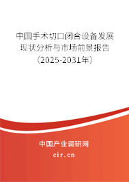 中國(guó)手術(shù)切口閉合設(shè)備發(fā)展現(xiàn)狀分析與市場(chǎng)前景報(bào)告（2025-2031年）