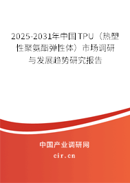 2025-2031年中國TPU（熱塑性聚氨酯彈性體）市場調(diào)研與發(fā)展趨勢研究報告