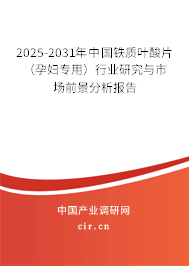 2025-2031年中國鐵質(zhì)葉酸片（孕婦專用）行業(yè)研究與市場前景分析報(bào)告