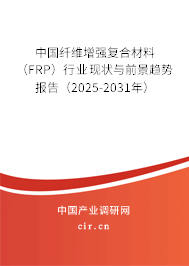 中國纖維增強(qiáng)復(fù)合材料（FRP）行業(yè)現(xiàn)狀與前景趨勢報告（2025-2031年）