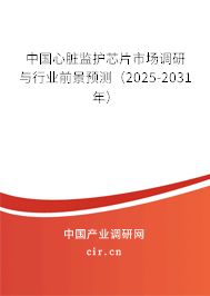 中國心臟監(jiān)護芯片市場調(diào)研與行業(yè)前景預測（2025-2031年）