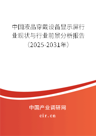 中國液晶穿戴設(shè)備顯示屏行業(yè)現(xiàn)狀與行業(yè)前景分析報(bào)告（2025-2031年）