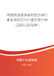 中國液晶健身器材顯示屏行業(yè)發(fā)展研究與行業(yè)前景分析（2025-2031年）